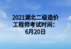 2021湖北二级造价工程师考试时间：6月20日