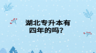 湖北专升本有四年的吗？