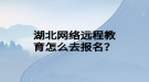 湖北网络远程教育怎么去报名？