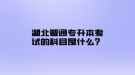 湖北普通专升本考试的科目是什么？