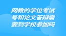 网教的学位考试和论文答辩需要到学校参加吗