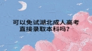 可以免试湖北成人高考直接录取本科吗？