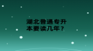 湖北普通专升本要读几年？