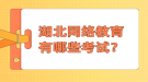 湖北网络教育有哪些考试？
