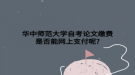华中师范大学自考论文缴费是否能网上支付呢?