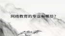 网络教育的专业有哪些？