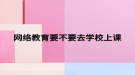 网络教育要不要去学校上课