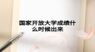 国家开放大学成绩什么时候出来