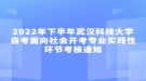 2022年下半年武汉科技大学自考面向社会开考专业实践性环节考核通知