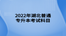 2022年湖北普通专升本考试科目