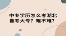 中专学历怎么考湖北自考大专？难不难？