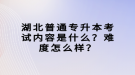 湖北普通专升本考试内容是什么？难度怎么样？