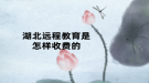 湖北远程教育是怎样收费的