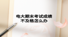 电大期末考试成绩不及格怎么办