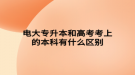 电大专升本和高考考上的本科有什么区别
