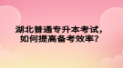 湖北普通专升本考试，如何提高备考效率？