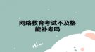 网络教育考试不及格能补考吗