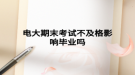 电大期末考试不及格影响毕业吗
