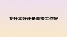 专升本好还是直接工作好