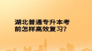 湖北普通专升本考前怎样高效复习？