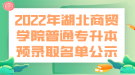 2022年湖北商贸学院普通专升本预录取名单公示