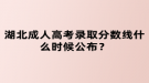 湖北成人高考录取分数线什么时候公布？