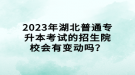 2023年湖北普通专升本考试的招生院校会有变动吗？
