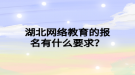 湖北网络教育的报名有什么要求？