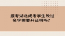 报考湖北成考学生改过名字需要开证明吗？