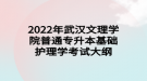 2022年武汉文理学院普通专升本​基础护理学考试大纲