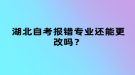 湖北自考报错专业还能更改吗？