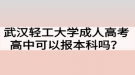 武汉轻工大学成人高考高中可以报本科吗？