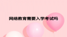 网络教育需要入学考试吗