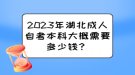 2023年湖北成人自考本科大概需要多少钱？