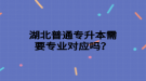湖北普通专升本需要专业对应吗？