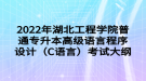 2022年湖北工程学院普通专升本高级语言程序设计（C语言）考试大纲