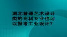 湖北普通艺术设计类的专科专业也可以报考工业设计？