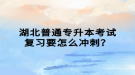 湖北普通专升本考试复习要怎么冲刺？