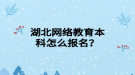 湖北网络教育本科怎么报名？