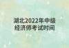 湖北2022年中级经济师考试时间