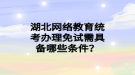 湖北网络教育统考办理免试需具备哪些条件？