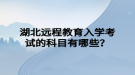 湖北远程教育入学考试的科目有哪些？