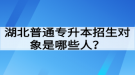 湖北普通专升本招生对象是哪些人？