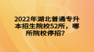 2022年湖北普通专升本招生院校52所，哪所院校停招？