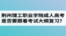 荆州理工职业学院成人高考是否要跟着教材和考试大纲进行复习？