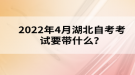 2022年4月湖北自考考试要带什么？