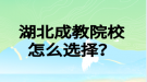 湖北成教院校怎么选择？
