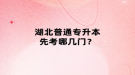 湖北普通专升本先考哪几门？