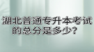 湖北普通专升本考试的总分是多少？