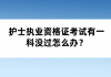 护士执业资格证考试有一科没过怎么办？